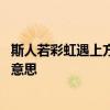 斯人若彩虹遇上方知有是什么意思 斯人若彩虹遇上方知有的意思 