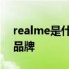 realme是什么品牌 realme是什么品牌的子品牌 