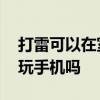 打雷可以在室内玩手机吗 下雨打雷能在室内玩手机吗