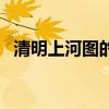 清明上河图的作者 清明上河图的作者是谁 