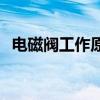 电磁阀工作原理图解 各种电磁阀工作原理 