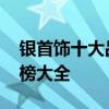 银首饰十大品牌排行榜 银首饰十大品牌排行榜大全