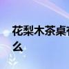 花梨木茶桌有什么特点 花梨木茶桌特点是什么
