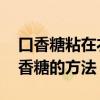 口香糖粘在衣物上如何弄掉 去除衣服上的口香糖的方法