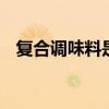 复合调味料是什么意思 什么叫复合调味料
