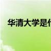 华清大学是什么大学 华清大学是什么学校
