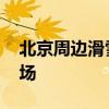 北京周边滑雪场 北京周边有什么好玩的滑雪场