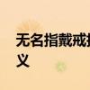 无名指戴戒指是什么意思 无名指戴戒指的含义
