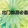 出门旅游必备物品 出门旅游必备物品有哪些