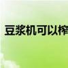 豆浆机可以榨果汁吗 豆浆机可不可以榨果汁