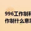 996工作制和807工作制 996工作制和807工作制什么意思