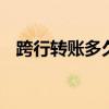 跨行转账多久可以到 跨行转账的到账时间