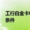 工行白金卡申请条件 工行白金卡要什么申请条件