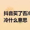 抖音买了否冷是什么梗什么意思，抖音买了否冷什么意思