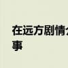 在远方剧情介绍 在远方电视剧主要讲什么故事