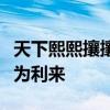 天下熙熙攘攘皆为利往下一句	天 天下熙熙皆为利来