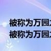被称为万园之园的着名皇家园林是 哪座园林被称为万园之园