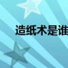 造纸术是谁发明的 造纸术的发明者是谁