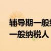 辅导期一般纳税人是什么意思 什么叫辅导期一般纳税人
