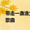 带走一盏渔火是什么歌 带走一盏渔火是什么歌曲 