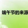 端午节的来源简写 端午节的来源及传说故事