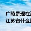 广陵是现在江苏省的哪个地方 广陵是现在的江苏省什么地方