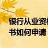 银行从业资格证书如何申领 银行从业资格证书如何申请