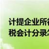 计提企业所得税的会计分录是什么 企业所得税会计分录怎么写