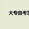 大专自考怎么报名 大专自考报名方法