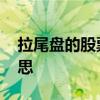 拉尾盘的股票什么意思 股市拉尾盘是什么意思