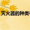 灭火器的种类有哪5种 灭火器的种类有哪5种 