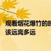 观看烟花爆竹的时候应该远离多少米 观看烟花爆竹的时候应该远离多远