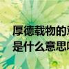 厚德载物的意思是什么意思 厚德载物的意思是什么意思呢