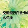 交通银行白金卡年费积分怎样兑换 交通银行白金卡的年费怎么兑换
