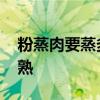 粉蒸肉要蒸多久才熟 粉蒸肉大概要蒸多久才熟