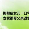 抑郁症女儿一口气买三钢琴父亲退货遭拒是怎么回事 抑郁症女买钢琴父亲退货遭拒事情始末