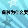 菠萝为什么要用盐水泡 要泡多长时间才合适