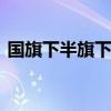 国旗下半旗下多少 国旗下半旗下到什么地方