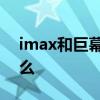 imax和巨幕的区别 imax和巨幕的区别是什么