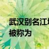 武汉别名江城又被称为什么 武汉又叫江城又被称为