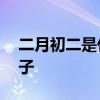 二月初二是什么日子 农历二月初二是什么日子