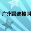 广州最高楼叫什么名字 广州最高的楼叫什么
