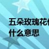 五朵玫瑰花代表什么意思 送玫瑰花的含义是什么意思