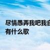 尽情愚弄我吧我自行回家是什么歌 尽情愉快吧我自行回家没有什么歌 