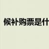 候补购票是什么意思 候补购票一定抢到票吗