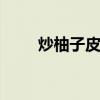 炒柚子皮的做法 柚子皮怎么炒好吃
