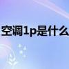 空调1p是什么意思 空调1p 2p 3p是什么意思