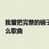 我曾把完整的镜子打碎是什么歌 我曾把完整的镜子打碎是什么歌曲 