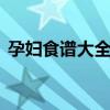 孕妇食谱大全及做法 孕妇食谱做法大全介绍