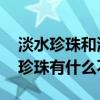 淡水珍珠和海水珍珠的区别 淡水珍珠和海水珍珠有什么不同